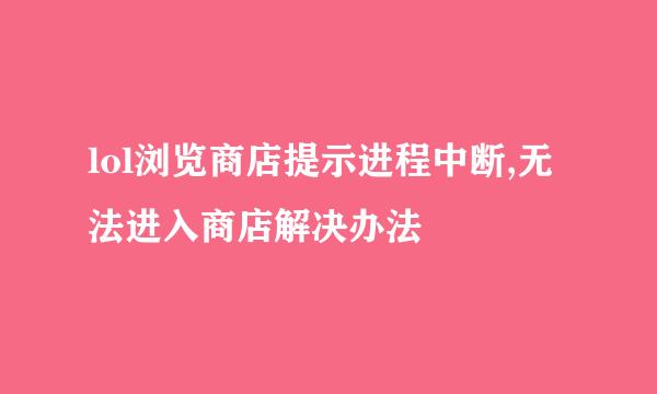 lol浏览商店提示进程中断,无法进入商店解决办法