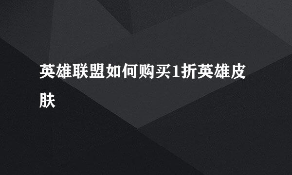 英雄联盟如何购买1折英雄皮肤