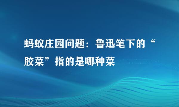 蚂蚁庄园问题：鲁迅笔下的“胶菜”指的是哪种菜