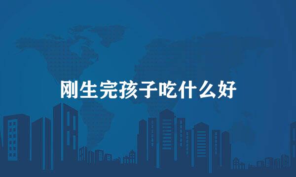 刚生完孩子吃什么好