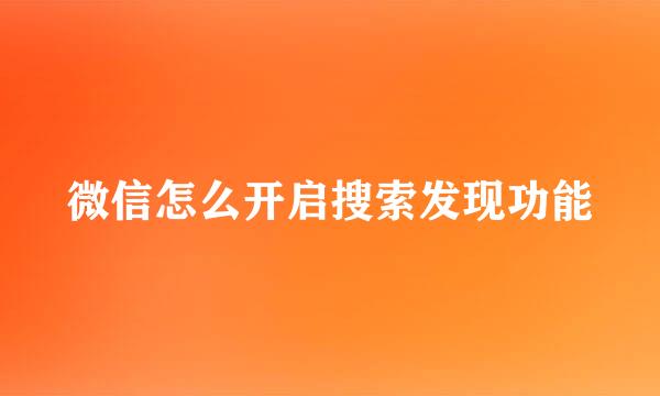 微信怎么开启搜索发现功能
