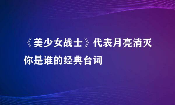 《美少女战士》代表月亮消灭你是谁的经典台词