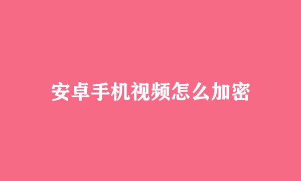 安卓手机视频怎么加密