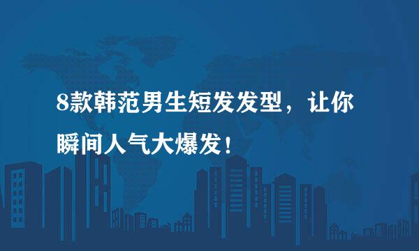 8款韩范男生短发发型，让你瞬间人气大爆发！