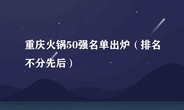 重庆火锅50强名单出炉（排名不分先后）