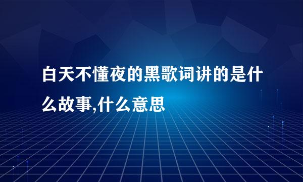 白天不懂夜的黑歌词讲的是什么故事,什么意思