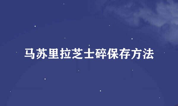 马苏里拉芝士碎保存方法