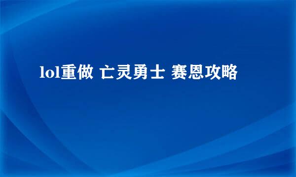 lol重做 亡灵勇士 赛恩攻略