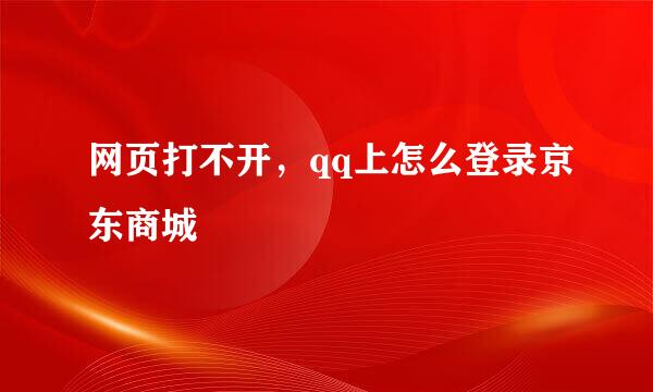 网页打不开，qq上怎么登录京东商城