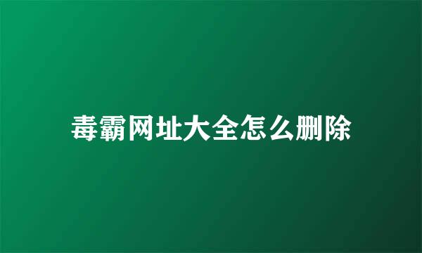 毒霸网址大全怎么删除