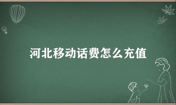 河北移动话费怎么充值