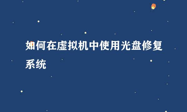 如何在虚拟机中使用光盘修复系统