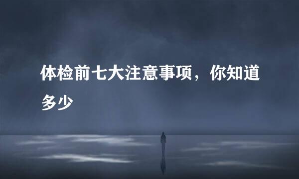 体检前七大注意事项，你知道多少