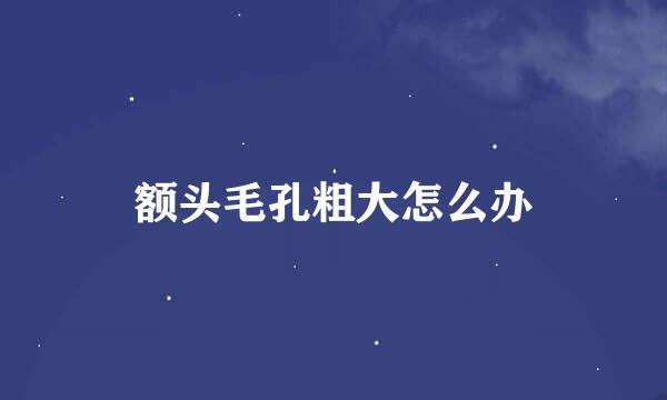 额头毛孔粗大怎么办