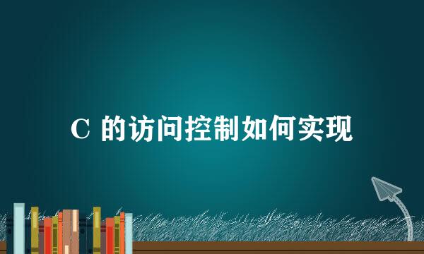 C 的访问控制如何实现