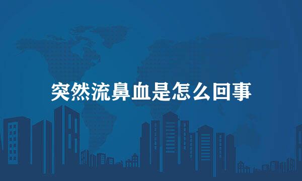 突然流鼻血是怎么回事