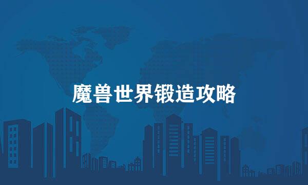 魔兽世界锻造攻略