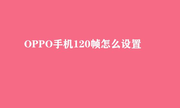OPPO手机120帧怎么设置
