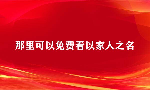那里可以免费看以家人之名