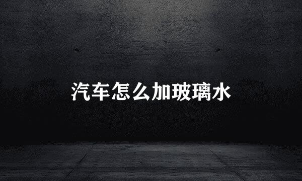 汽车怎么加玻璃水