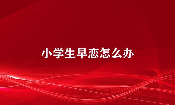 小学生早恋怎么办