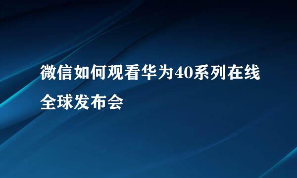 微信如何观看华为40系列在线全球发布会