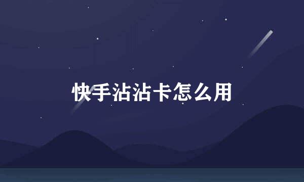 快手沾沾卡怎么用