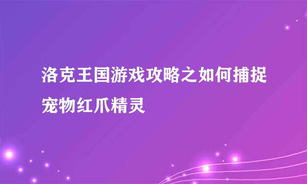 洛克王国游戏攻略之如何捕捉宠物红爪精灵