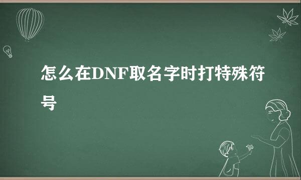怎么在DNF取名字时打特殊符号