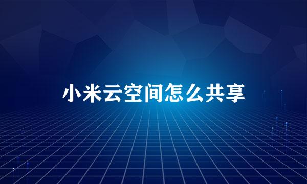 小米云空间怎么共享