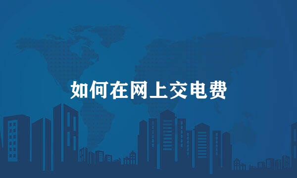 如何在网上交电费
