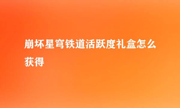 崩坏星穹铁道活跃度礼盒怎么获得