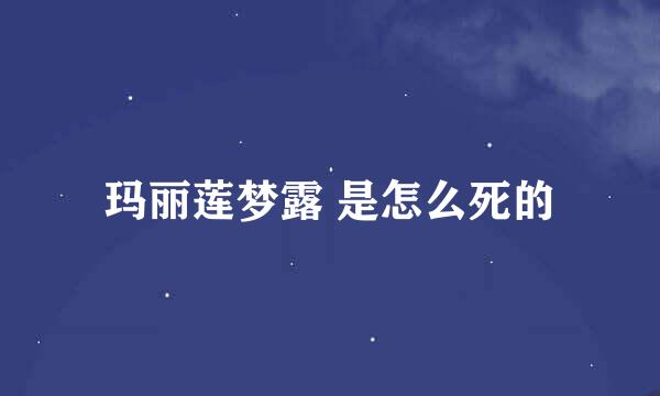 玛丽莲梦露 是怎么死的