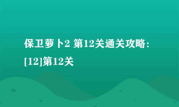保卫萝卜2 第12关通关攻略：[12]第12关