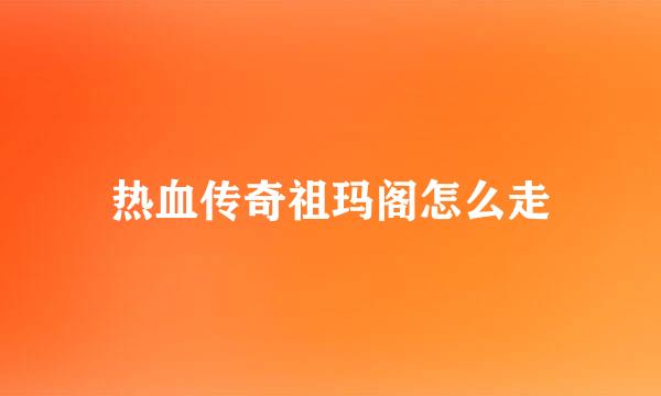 热血传奇祖玛阁怎么走