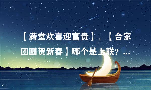 【满堂欢喜迎富贵】、【合家团圆贺新春】哪个是上联？哪个是下联