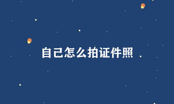 自己怎么拍证件照
