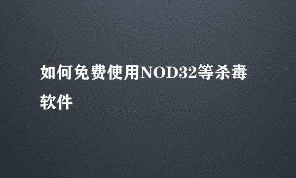 如何免费使用NOD32等杀毒软件