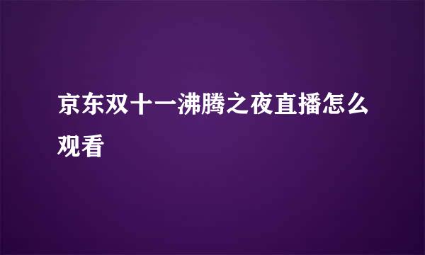 京东双十一沸腾之夜直播怎么观看