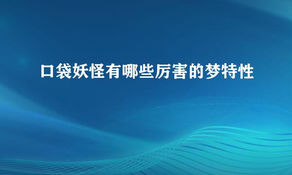 口袋妖怪有哪些厉害的梦特性
