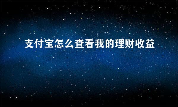 支付宝怎么查看我的理财收益