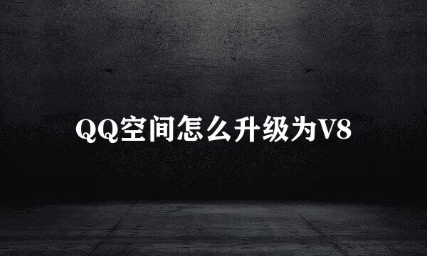 QQ空间怎么升级为V8