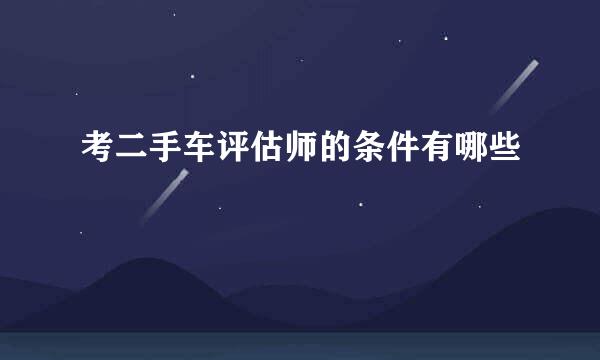 考二手车评估师的条件有哪些