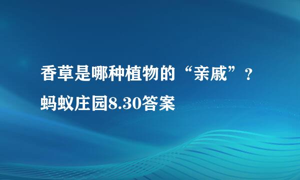 香草是哪种植物的“亲戚”？蚂蚁庄园8.30答案
