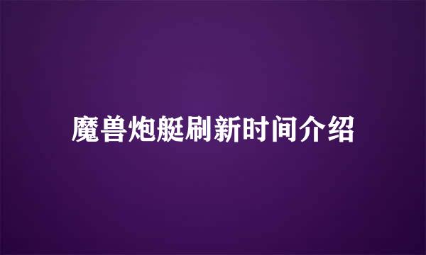 魔兽炮艇刷新时间介绍