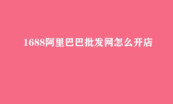 1688阿里巴巴批发网怎么开店
