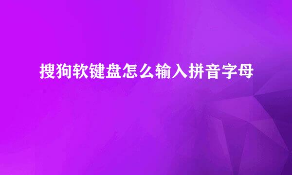 搜狗软键盘怎么输入拼音字母