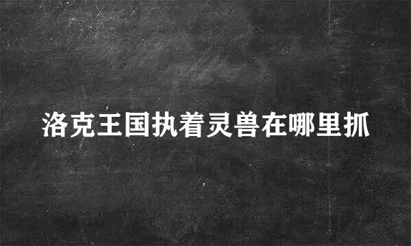 洛克王国执着灵兽在哪里抓