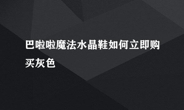 巴啦啦魔法水晶鞋如何立即购买灰色
