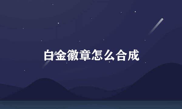 白金徽章怎么合成